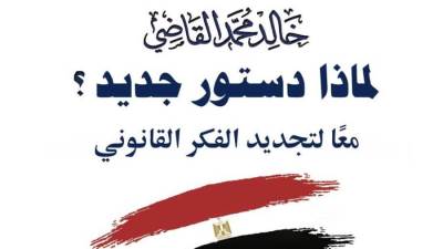 "لماذا دستور جديد؟.. معًا لتجديد الفكر القانوني".. كتاب جديد للمستشار خالد القاضي 